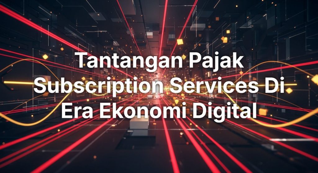 Tantangan Pajak Subscription Services di Era Ekonomi Digital